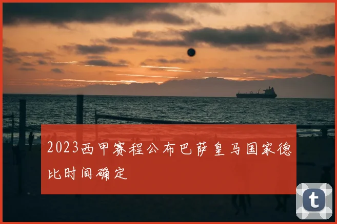 2023西甲赛程公布巴萨皇马国家德比时间确定