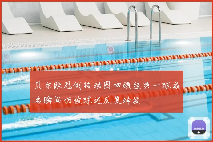 贝尔欧冠倒钩动图回顾经典一球成名瞬间仍被球迷反复转发