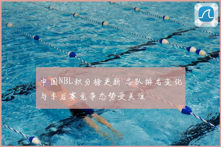 中国NBL积分榜更新 各队排名变化与季后赛竞争态势受关注