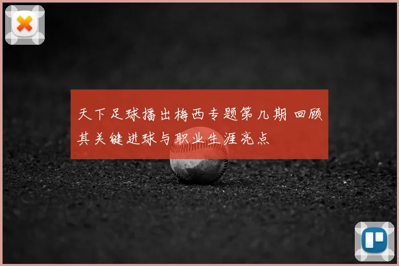 天下足球播出梅西专题第几期 回顾其关键进球与职业生涯亮点