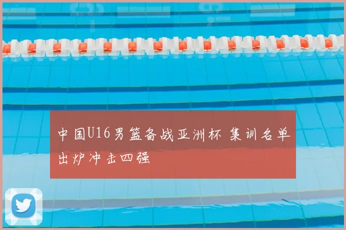 中国U16男篮备战亚洲杯 集训名单出炉冲击四强