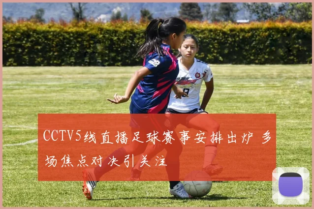 CCTV5线直播足球赛事安排出炉 多场焦点对决引关注