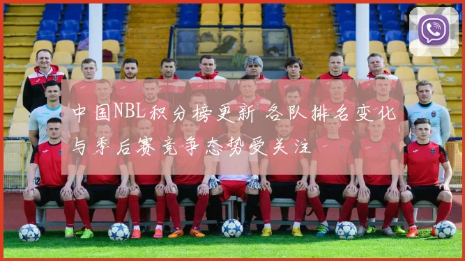 中国NBL积分榜更新 各队排名变化与季后赛竞争态势受关注
