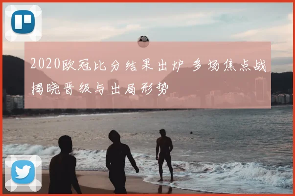 2020欧冠比分结果出炉 多场焦点战揭晓晋级与出局形势