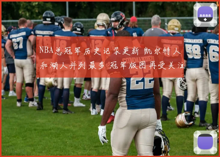 NBA总冠军历史记录更新 凯尔特人和湖人并列最多 冠军版图再受关注