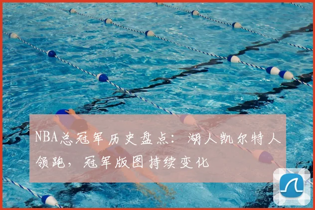 NBA总冠军历史盘点：湖人凯尔特人领跑，冠军版图持续变化