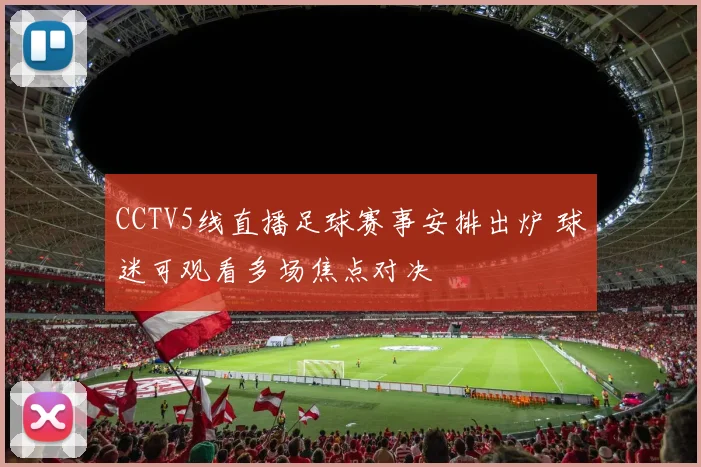CCTV5线直播足球赛事安排出炉 球迷可观看多场焦点对决