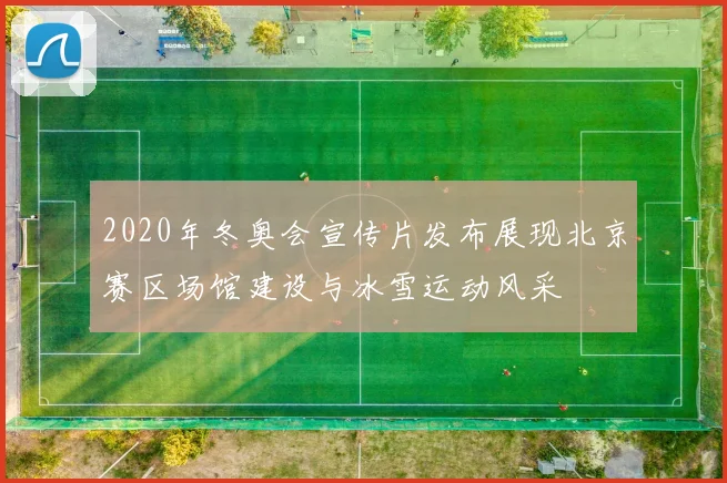 2020年冬奥会宣传片发布展现北京赛区场馆建设与冰雪运动风采