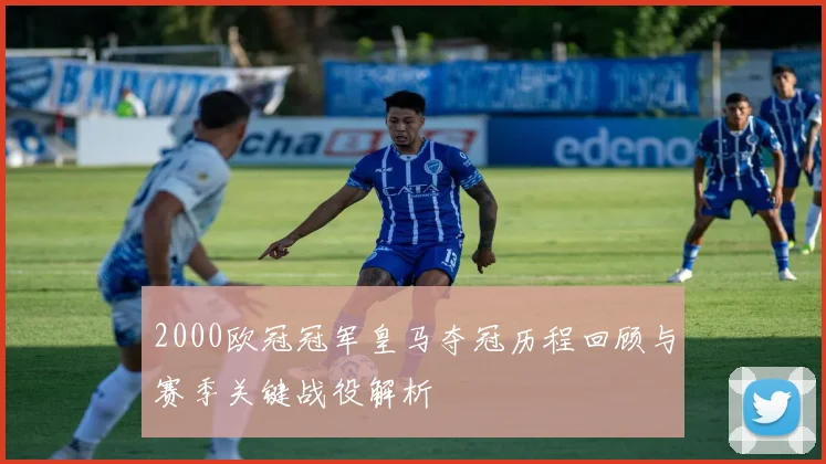 2000欧冠冠军皇马夺冠历程回顾与赛季关键战役解析