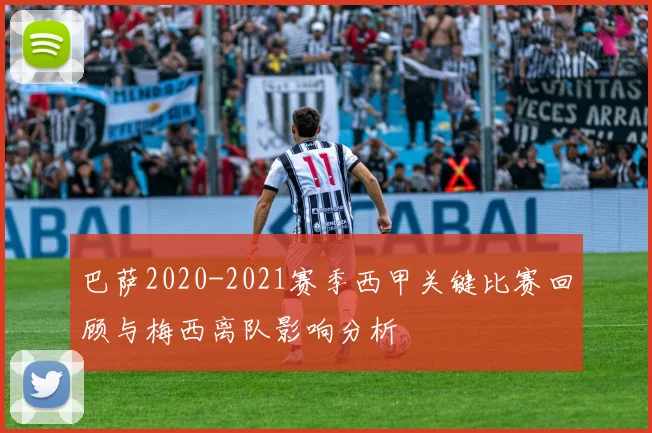 巴萨2020-2021赛季西甲关键比赛回顾与梅西离队影响分析