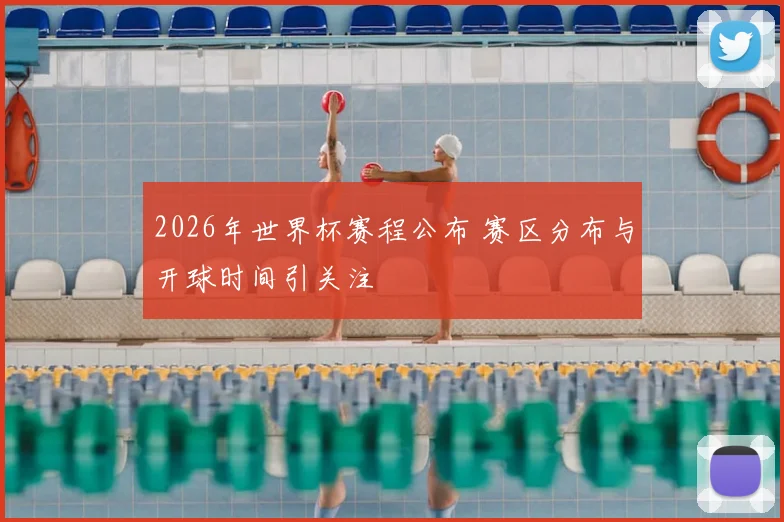 2026年世界杯赛程公布 赛区分布与开球时间引关注