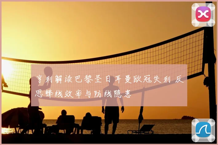 亨利解读巴黎圣日耳曼欧冠失利 反思锋线效率与防线隐患