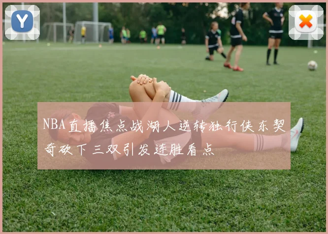 NBA直播焦点战湖人逆转独行侠东契奇砍下三双引发连胜看点