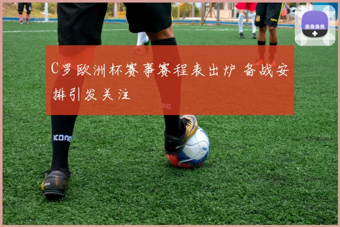 C罗欧洲杯赛事赛程表出炉 备战安排引发关注