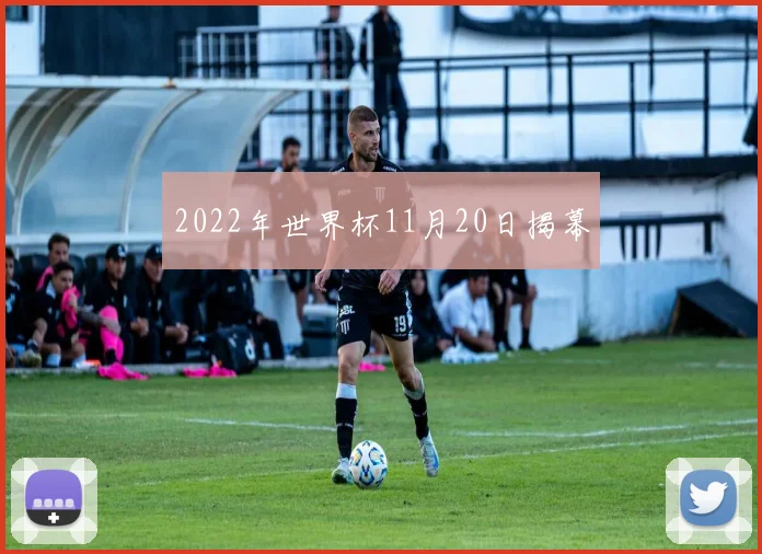 2022年世界杯11月20日揭幕