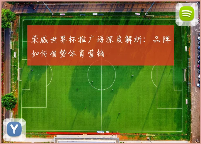 荣威世界杯推广语深度解析：品牌如何借势体育营销