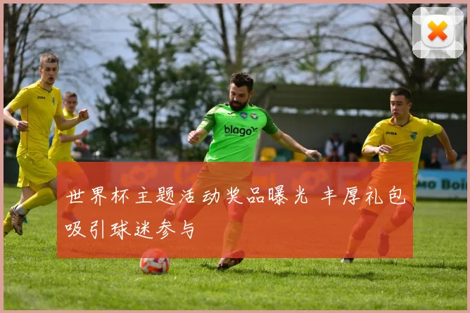世界杯主题活动奖品曝光 丰厚礼包吸引球迷参与