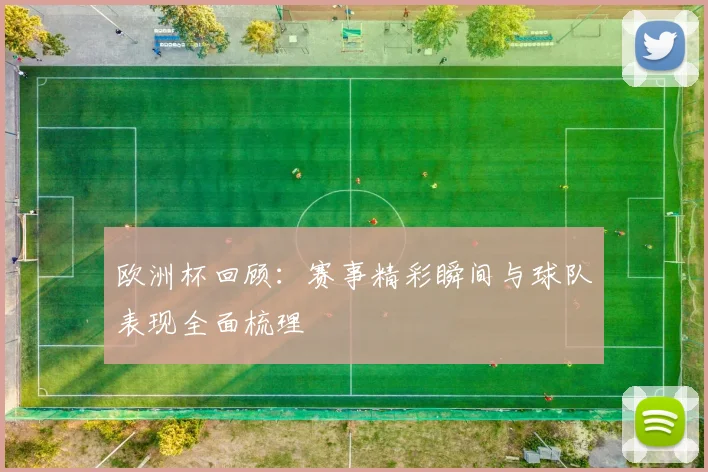 欧洲杯回顾：赛事精彩瞬间与球队表现全面梳理