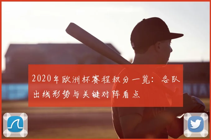 2020年欧洲杯赛程积分一览：各队出线形势与关键对阵看点