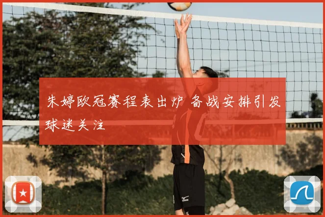 朱婷欧冠赛程表出炉 备战安排引发球迷关注