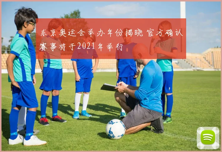 东京奥运会举办年份揭晓 官方确认赛事将于2021年举行