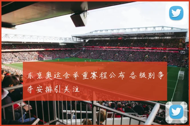 东京奥运会举重赛程公布 各级别争夺安排引关注