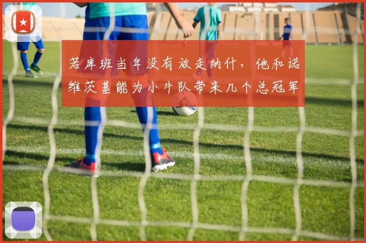 若库班当年没有放走纳什，他和诺维茨基能为小牛队带来几个总冠军？_防守_达拉斯小牛_进攻