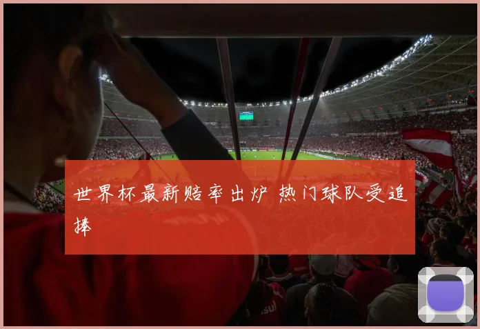 世界杯最新赔率出炉 热门球队受追捧
