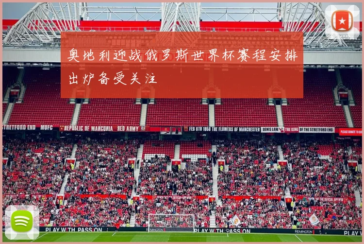 奥地利迎战俄罗斯世界杯赛程安排出炉备受关注