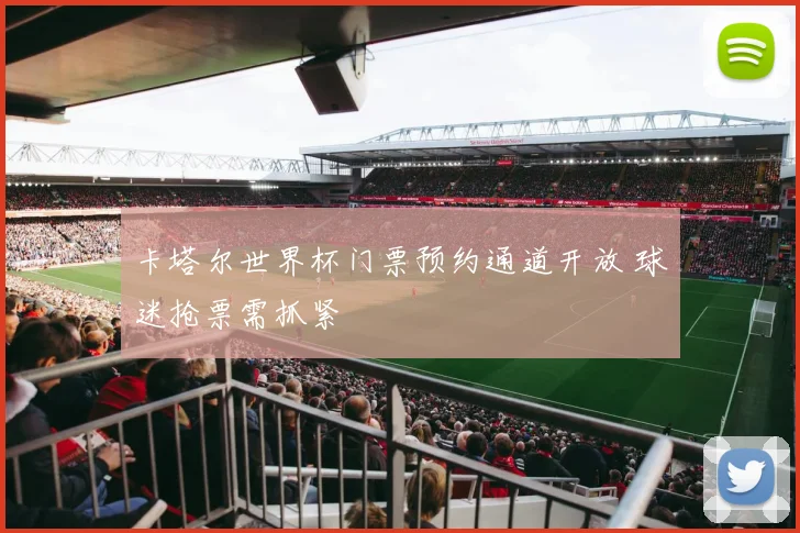 卡塔尔世界杯门票预约通道开放 球迷抢票需抓紧