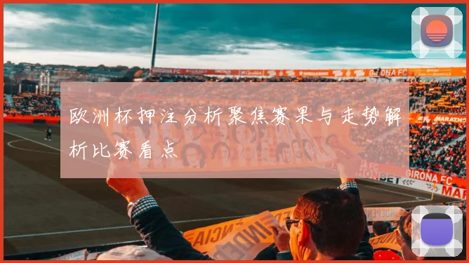 欧洲杯押注分析聚焦赛果与走势解析比赛看点