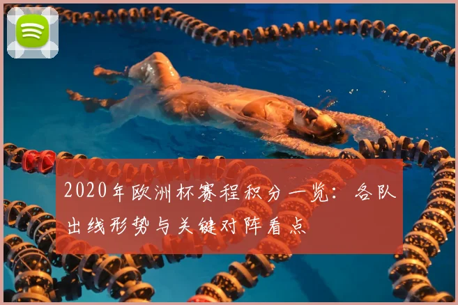 2020年欧洲杯赛程积分一览：各队出线形势与关键对阵看点